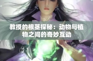 教授的根茎探秘：动物与植物之间的奇妙互动