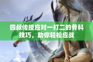 四叔传授应对一打二的骨科技巧，助你轻松应战