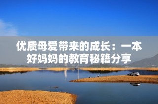 优质母爱带来的成长：一本好妈妈的教育秘籍分享
