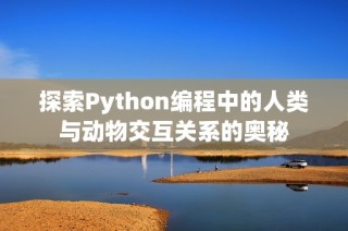 探索Python编程中的人类与动物交互关系的奥秘