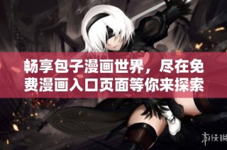 畅享包子漫画世界，尽在免费漫画入口页面等你来探索