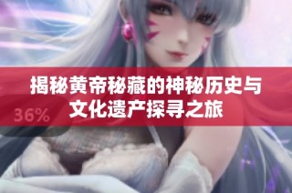 揭秘黄帝秘藏的神秘历史与文化遗产探寻之旅
