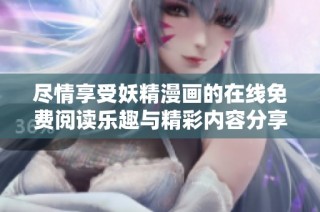 尽情享受妖精漫画的在线免费阅读乐趣与精彩内容分享