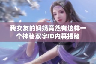 我女友的妈妈竟然有这样一个神秘双字ID内幕揭秘