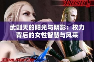 武则天的阳光与阴影：权力背后的女性智慧与风采