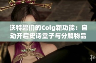 沃特碧们的Colg新功能：自动开启史诗盒子与分解物品探秘