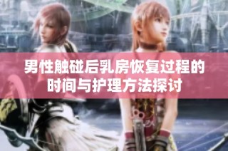 男性触碰后乳房恢复过程的时间与护理方法探讨