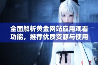 全面解析黄金网站应用观看功能，推荐优质资源与使用技巧