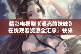 精彩电视剧《漂亮的妹妹》在线观看资源全汇总，快来查收吧