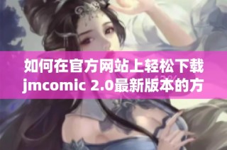 如何在官方网站上轻松下载jmcomic 2.0最新版本的方法介绍