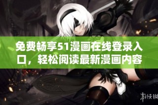 免费畅享51漫画在线登录入口，轻松阅读最新漫画内容！
