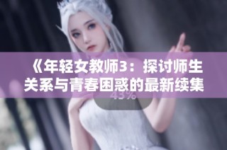 《年轻女教师3：探讨师生关系与青春困惑的最新续集》