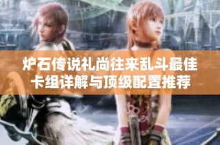 炉石传说礼尚往来乱斗最佳卡组详解与顶级配置推荐