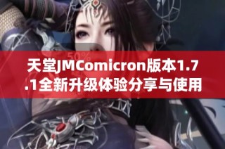 天堂JMComicron版本1.7.1全新升级体验分享与使用指南