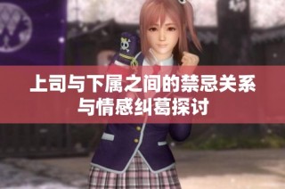 上司与下属之间的禁忌关系与情感纠葛探讨