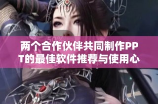 两个合作伙伴共同制作PPT的最佳软件推荐与使用心得