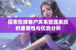 探索在线客户关系管理系统的重要性与优势分析