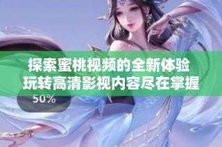 探索蜜桃视频的全新体验 玩转高清影视内容尽在掌握中