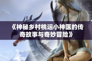 《神秘乡村桃运小神医的传奇故事与奇妙冒险》