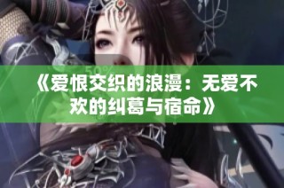 《爱恨交织的浪漫：无爱不欢的纠葛与宿命》