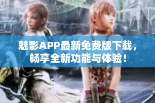魅影APP最新免费版下载，畅享全新功能与体验！