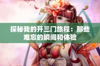 探秘我的开三门旅程：那些难忘的瞬间和体验