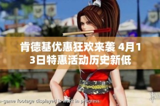 肯德基优惠狂欢来袭 4月13日特惠活动历史新低