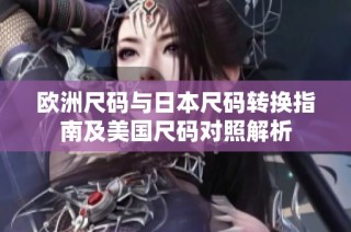 欧洲尺码与日本尺码转换指南及美国尺码对照解析