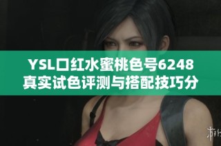 YSL口红水蜜桃色号6248真实试色评测与搭配技巧分享