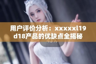 用户评价分析：xxxxxl19d18产品的优缺点全揭秘