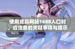 使用成品网站1688入口时，应注意的关键事项与提示