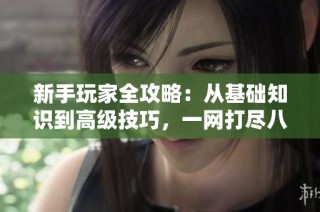 新手玩家全攻略：从基础知识到高级技巧，一网打尽八铺游戏网秘籍