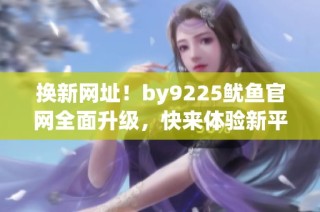 换新网址！by9225鱿鱼官网全面升级，快来体验新平台！