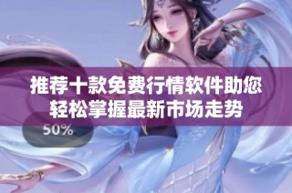 推荐十款免费行情软件助您轻松掌握最新市场走势