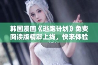韩国漫画《逃跑计划》免费阅读版精彩上线，快来体验吧！
