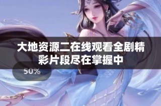 大地资源二在线观看全剧精彩片段尽在掌握中