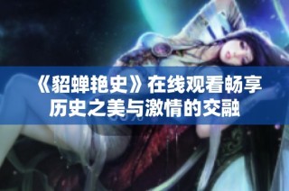 《貂蝉艳史》在线观看畅享历史之美与激情的交融