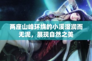 两座山峰环绕的小溪湿润而无泥，展现自然之美