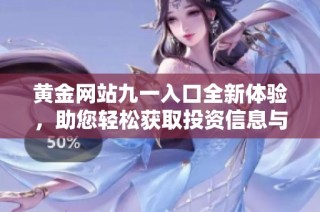 黄金网站九一入口全新体验，助您轻松获取投资信息与交易建议