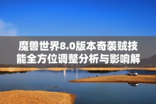 魔兽世界8.0版本奇袭贼技能全方位调整分析与影响解读