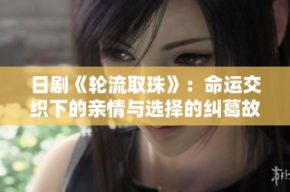 日剧《轮流取珠》：命运交织下的亲情与选择的纠葛故事
