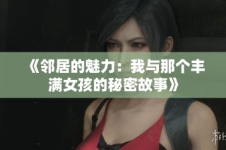 《邻居的魅力：我与那个丰满女孩的秘密故事》