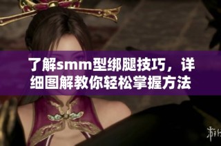了解smm型绑腿技巧，详细图解教你轻松掌握方法
