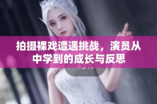 拍摄裸戏遭遇挑战，演员从中学到的成长与反思