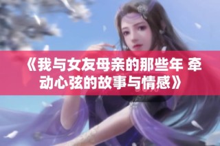 《我与女友母亲的那些年 牵动心弦的故事与情感》