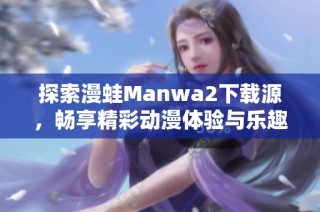 探索漫蛙Manwa2下载源，畅享精彩动漫体验与乐趣