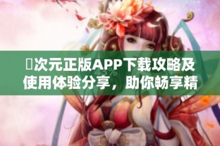 囧次元正版APP下载攻略及使用体验分享，助你畅享精彩内容