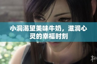 小洞渴望美味牛奶，滋润心灵的幸福时刻