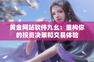黄金网站软件九幺：重构你的投资决策和交易体验