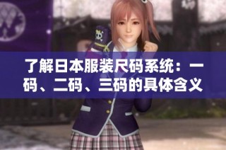 了解日本服装尺码系统：一码、二码、三码的具体含义解析